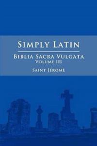 Simply Latin - Biblia Sacra Vulgata Vol. III