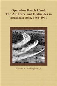 Operation Ranch Hand: The Air Force and Herbicides in Southeast Asia, 1961-1971
