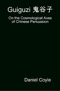 Guiguzi E-- Edegree*a- : On the Cosmological Axes of Chinese Persuasion [Hardcover Dissertation Reprint]