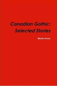 Canadian Gothic: Selected Stories of M. Avery