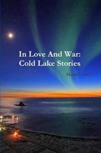 In Love And War: Cold Lake Stories