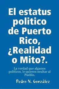 El estatus politico de Puerto Rico,¿ Mito o Realidad?.