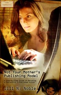 Not Your Mother's Publishing Model: A Step-by-Step Guide to Becoming a Successful E-Published Author