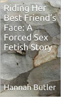 Riding Her Best Friend's Face: A Forced Sex Fetish Story