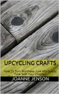 Upcycling Crafts: How To Turn Worthless Junk into Quality Time With Your Children