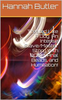 Treated Like A Dog: An Intense Slave/Master Story With BDSM, Anal Beads, and Humiliation!
