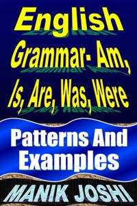 English Grammar- Am, Is, Are, Was, Were: Patterns and Examples