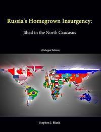 Russia's Homegrown Insurgency: Jihad in the North Caucasus (Enlarged Edition)