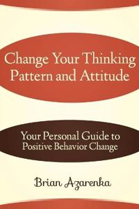 Change Your Thinking Pattern and Attitude: Your Personal Guide to Positive Behavior Change