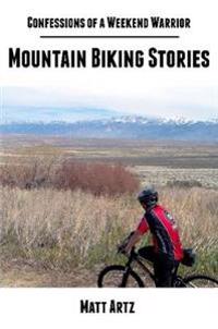 Confessions of a Weekend Warrior: Mountain Biking Stories