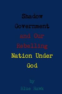 Shadow Government and Our Rebelling Nation Under God