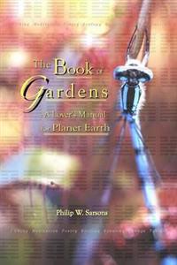 The Book of Gardens: A Lover's Manual for Planet Earth