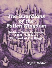 Guardians of the Fallen Kingdom: Serbia's Great Drama in J.R.R. Tolkien's &quote;The Lord of the Rings&quote;