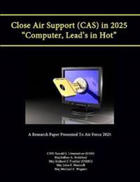 Close Air Support (Cas) in 2025 "Computer, Lead's in Hot" (A Research Paper Presented to Air Force 2025)