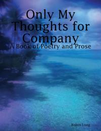 Only My Thoughts for Company: A Book of Poetry and Prose