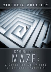 Caring In the Maze:A Caregiver's Guide for Managing the Dementia Patient
