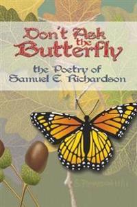 Don't Ask the Butterfly - the Poetry of Samuel E. Richardson