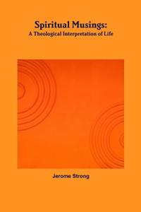 Spiritual Musings: A Theological Interpretation of Life