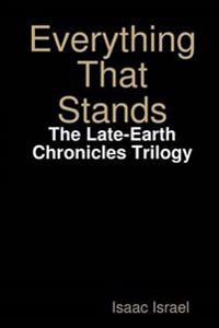 Everything That Stands: the Late-Earth Chronicles Trilogy