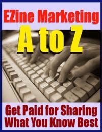 Ezine Marketing A to Z - Get Paid for Sharing What You Know Best