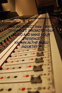 Over 300 DIRECT links + WAYS TO MARKET, PROMOTE YOUR MUSIC AND MAKE YOUR PRESENCE KNOWN IN THE MUSIC INDUSTRY !!!