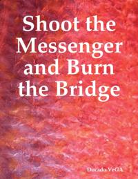 Shoot the Messenger and Burn the Bridge