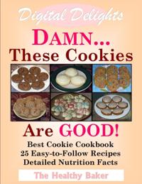 Digital Delights: DAMN...These Cookies Are GOOD! - The Best Cookie Cookbook 25 Easy-to-Follow Recipes Detailed Nutrition Facts