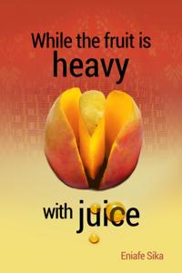 While The Fruit Is Heavy With Juice