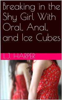 Breaking in the Shy Girl With Oral, Anal, and Ice Cubes