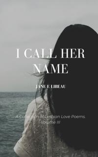 I Call Her Name. A Collection of Lesbian Love Poems. Volume III