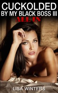 Cuckolded By My Black Boss III: All In