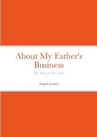 About My Father's Business - My Story for His Glory