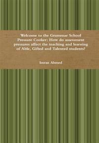 Welcome to the Grammar School Pressure Cooker: How do assessment pressures affect the teaching and learning of Able, Gifted and Talented students?