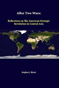 After Two Wars: Reflections on the American Strategic Revolution in Central Asia
