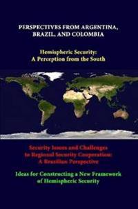 Perspectives from Argentina, Brazil, and Colombia -Hemispheric Security: A Perception from the South -Security Issues and Challenges to Regional Security Cooperation: A Brazilian Perspective -Ideas for Constructing A New Framework of Hemispheric Security