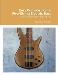 Easy Composing for Five-String Electric Bass: Create Your Own Songs In A Snap