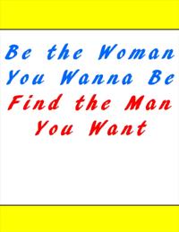 Be the Woman You Wanna Be Find the Man You Want