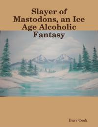 Slayer of Mastodons, an Ice Age Alcoholic Fantasy