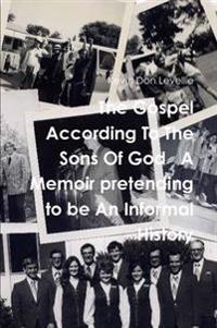 The Gospel According to the Sons of God A Memoir Pretending to be an Informal History