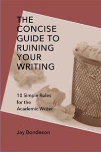 The Concise Guide to Ruining Your Writing: 10 Simple Rules for the Academic Writer