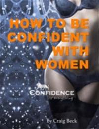 How to Be Confident With Women: Confidence Is Everything