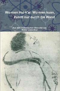 Wu-Men Hui-K'ai: Wu-Men Kuan. Zutritt Nur Durch Die Wand