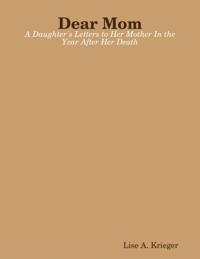 Dear Mom: A Daughter's Letters to Her Mother In the Year After Her Death
