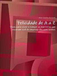 Felicidade De A a Z"-"Dicas Para Viver e Romper as Barreiras Que Separam Voce Do Emprego DOS Seus Sonhos