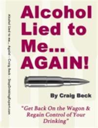 Alcohol Lied to Me... Again! - Get Back On the Wagon & Regain Control of Your Drinking
