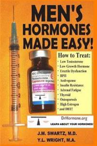 Men's Hormones Made Easy!: How to Treat Low Testosterone, Low Growth Hormone, Erectile Dysfunction, Bph, Andropause, Insulin Resistance, Adrenal Fatigue, Thyroid, Osteoporosis, High Estrogen, and Dht!