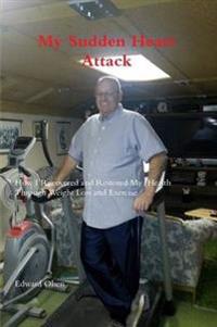 My Sudden Heart Attack; How I Recovered and Restored My Health Through Weight Loss and Excercise