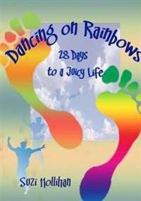 Dancing on Rainbows: 28 Days to a Juicy Life
