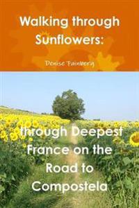 Walking Through Sunflowers: Through Deepest France on the Road to Compostela