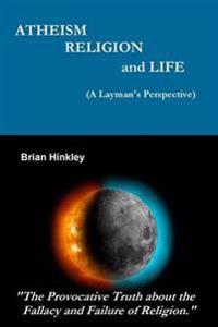 Atheism Religion and Life (A Layman's Perspective)